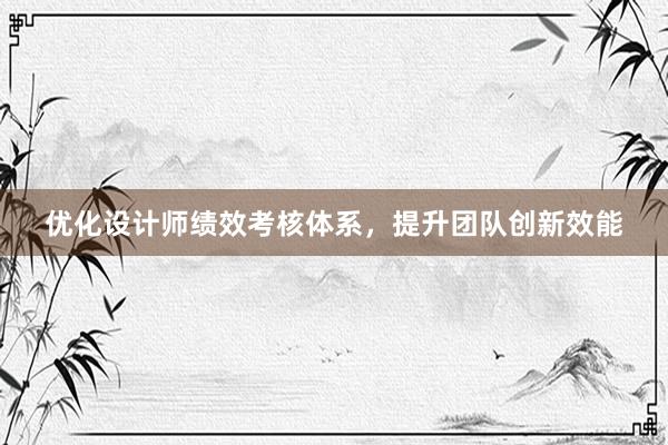 优化设计师绩效考核体系，提升团队创新效能