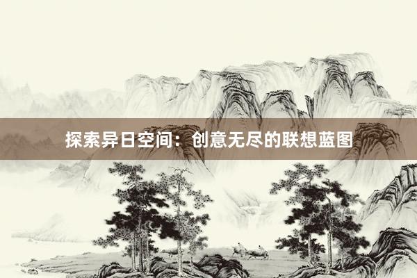 探索异日空间：创意无尽的联想蓝图