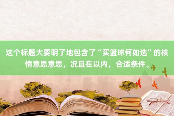 这个标题大要明了地包含了“买篮球何如选”的核情意思意思，况且在以内，合适条件。