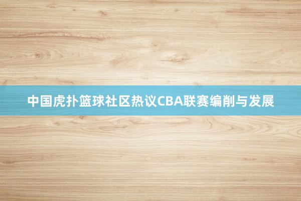 中国虎扑篮球社区热议CBA联赛编削与发展